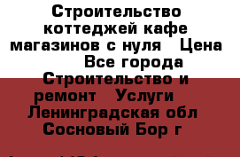 Строительство коттеджей,кафе,магазинов с нуля › Цена ­ 1 - Все города Строительство и ремонт » Услуги   . Ленинградская обл.,Сосновый Бор г.